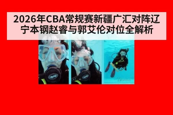 2026年CBA常规赛新疆广汇对阵辽宁本钢赵睿与郭艾伦对位全解析
