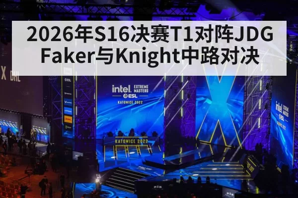 2026年S16决赛T1对阵JDG Faker与Knight中路对决