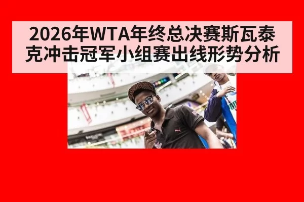 2026年WTA年终总决赛斯瓦泰克冲击冠军小组赛出线形势分析